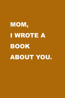 Mom I wrote a book about you: Gift Idea to celebrate your love for your Mother. Perfect present for Mother's day, Christmas, Anniversaries or others - Family Love Journal