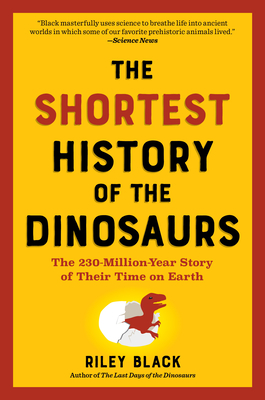 The Shortest History of the Dinosaurs: The 230-Million-Year Story of Their Reign and Their World - Riley Black