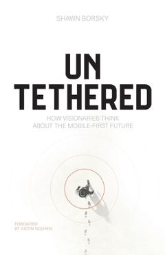 Coperta cărții 'Untethered: How Visionaries Think about the Mobile-First Future - Shawn Borsky'