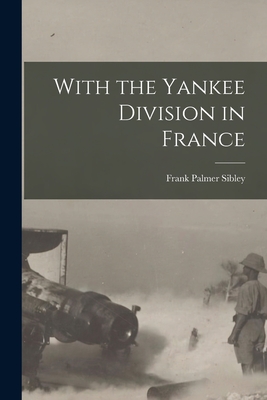 With the Yankee Division in France - Frank Palmer Sibley