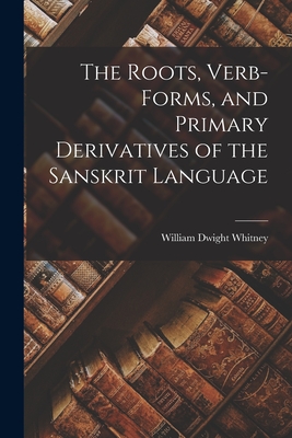 Coperta cărții 'The Roots, Verb-Forms, and Primary Derivatives of the Sanskrit Language - William Dwight Whitney'