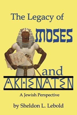 The Legacy of Moses and Akhenaten - Sheldon L. Lebold