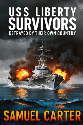USS Liberty Survivors: Betrayed by Their Own Country - Samuel Carter