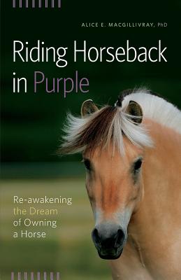 Riding Horseback in Purple: Re-Awakening the Dream of Owning a Horse - Alice E. Macgillivray