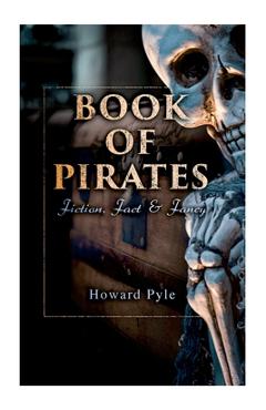 Book of Pirates: Fiction, Fact & Fancy: Historical Accounts, Stories and Legends Concerning the Buccaneers & Marooners - Howard Pyle