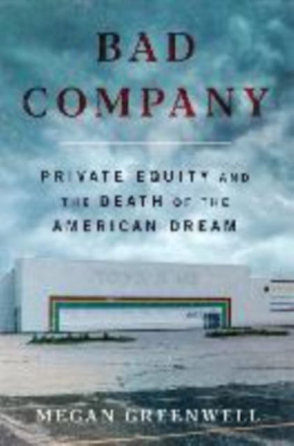 Bad Company: Private Equity and the Death of the American Dream - Megan Greenwell