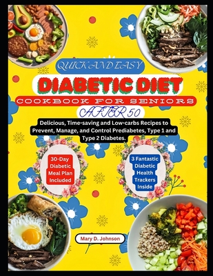 Quick and Easy Diabetic Diet Cookbook for Seniors After 50: Delicious, Time-saving and Low-carbs Recipes to Prevent, Manage, and Control Prediabetes, - Mary D. Johnson