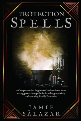Protection Spells: A Comprehensive Beginners Guide to learn about strong protection spells for banishing negativity and ensuring Family P - Jamie Salazar