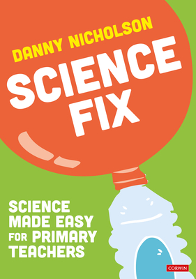 Coperta cărții 'Science Fix: Science Made Easy for Primary Teachers - Danny Nicholson'