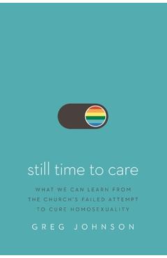 Coperta cărții 'Still Time to Care: What We Can Learn from the Church's Failed Attempt to Cure Homosexuality - Greg Johnson'
