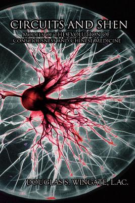 Circuits and Shen: Models of the Evolution of Consciousness and Chinese Medicine - Douglas S. Wingate