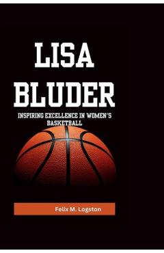 Poza produsului Lisa Bluder: Inspiring Excellence in Women's Basketball - Felix M. Logston
