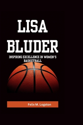 Lisa Bluder: Inspiring Excellence in Women's Basketball - Felix M. Logston