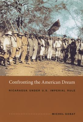 Confronting the American Dream: Nicaragua under U.S. Imperial Rule - Michel Gobat