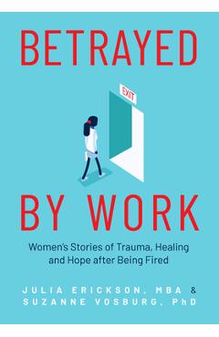 Coperta cărții 'Betrayed by Work: Women's Stories of Trauma, Healing and Hope After Being Fired (Vocational Guidance and Job Advice for'