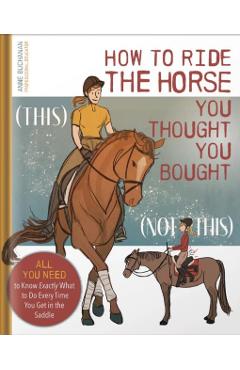Coperta cărții 'How to Ride the Horse You Thought You Bought: All You Need to Know Exactly What to Do Every Time You Get in the Saddle'