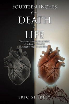 Fourteen Inches from Death to Life: The deception of a lie unveiled A radical testimonial A poetic, rhetoric rendition - Eric Shirley
