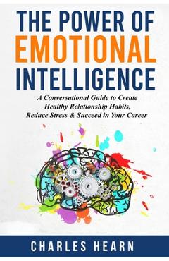 Coperta cărții 'The Power of Emotional Intelligence: A Conversational Guide to Create Healthy Relationship Habits, Reduce Stress &'