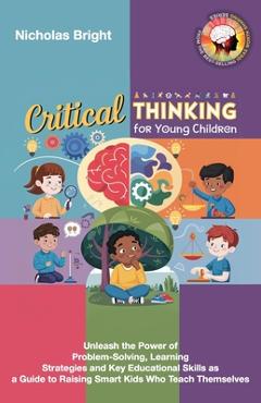 Poza produsului Critical Thinking for Young Children: Unleash the Power of Problem-Solving, Learning Strategies and Key Educational Skills as a Guide to Raising Smart - Nicholas Bright