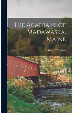 Coperta cărții 'The Acadians of Madawaska, Maine - Charles W. Collins'