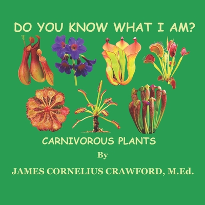 Do You Know What I Am?: Carnivorous Plants - James Cornelius Crawford M. Ed