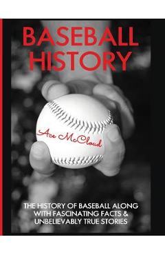 Coperta cărții 'Baseball History: The History of Baseball Along With Fascinating Facts & Unbelievably True Stories - Ace Mccloud'