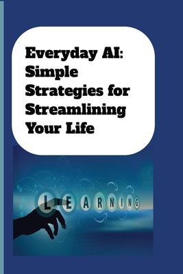 Everyday AI: Simple Strategies For Streamlining Your Life: AI Guide for Beginners - Sunspun Press