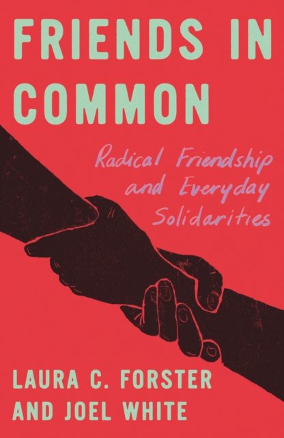 Friends in Common: Radical Friendship and Everyday Solidarities - Laura C. Forster