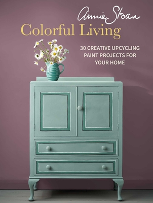 Annie Sloan Colorful Living: 30 Creative Upcycling Paint Projects for Your Home - Annie Sloan