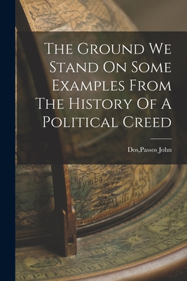 The Ground We Stand On Some Examples From The History Of A Political Creed - Passos John Dos