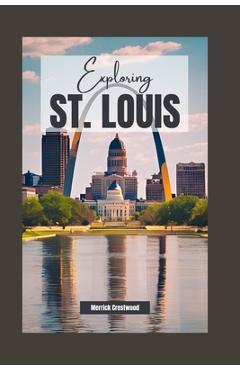 Coperta cărții 'Exploring St. Louis, Missouri: A Comprehensive Guide to History, Culture, and Hidden Gems in the Heart of America -'