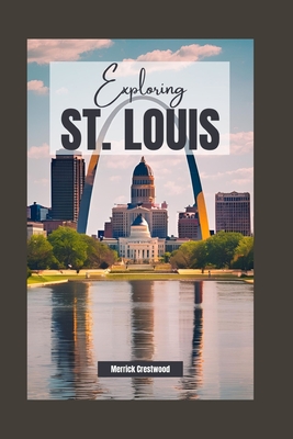 Exploring St. Louis, Missouri: A Comprehensive Guide to History, Culture, and Hidden Gems in the Heart of America - Merrick Crestwood