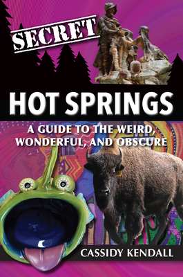 Secret Hot Springs: A Guide to the Weird, Wonderful, and Obscure - 