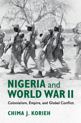 Nigeria and World War II: Colonialism, Empire, and Global Conflict - Chima J. Korieh