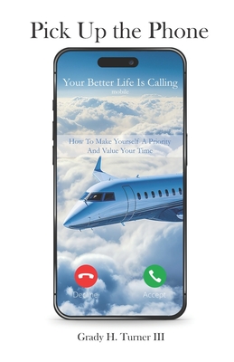 Coperta cărții 'Pick up the Phone Your Better Life is Calling: How To Make Yourself A Priority And Value Your Time - Grady H. Turner'