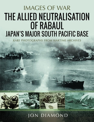 The Allied Neutralisation of Rabaul: Japan's Major South Pacific Base - Jon Diamond