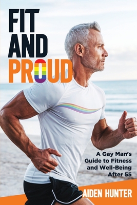 Coperta cărții 'Fit and Proud: A Gay Man's Guide to Fitness and Well-Being After 55 - Adien Hunter'