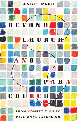 Beyond Church and Parachurch: From Competition to Missional Extension - Angie Ward