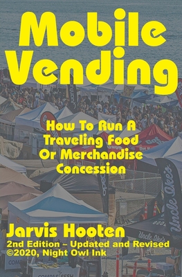 Mobile Vending: How To Run A Traveling Food Or Merchandise Concession - Jarvis Hooten