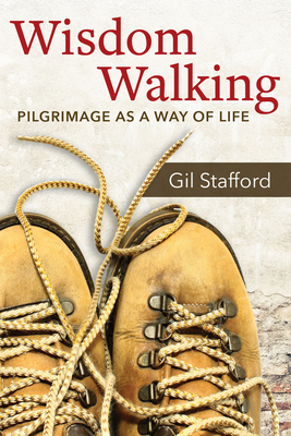 Wisdom Walking: Pilgrimage as a Way of Life - Gil Stafford