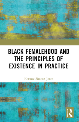 Black Femalehood and the Principles of Existence in Practice - Kersuze Simeon-jones