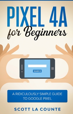 Pixel 4A For Beginners: The Ridiculously Sime Guide To Google Pixel - Scott La Counte