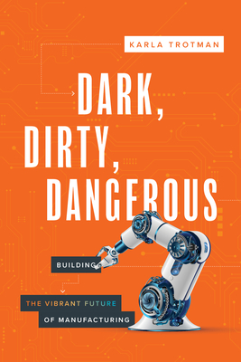 Dark, Dirty, Dangerous: Building the Vibrant Future of Manufacturing - Karla Trotman