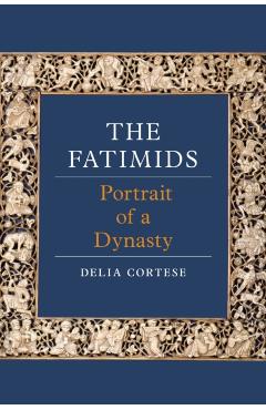 The Fatimids: Portrait of a Dynasty - Delia Cortese