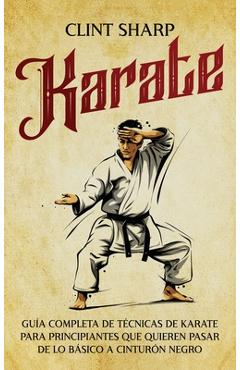 Coperta cărții 'Karate: Guía completa de técnicas de karate para principiantes que quieren pasar de lo básico a cinturón negro - Clint'