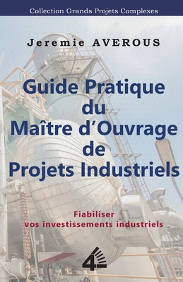 Guide Pratique du Maître d'Ouvrage de Projets Industriels: Fiabiliser vos Investissements Industriels - Jeremie Averous