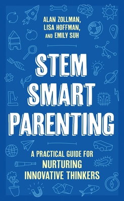 Stem Smart Parenting: A Practical Guide for Nurturing Innovative Thinkers - Alan Zollman
