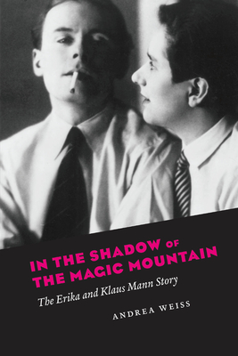 In the Shadow of the Magic Mountain: The Erika and Klaus Mann Story - Andrea Weiss