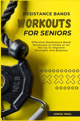 Resistance Bands Workouts for Seniors: Effective Resistance Band Workouts at Home or on the Go to improve Strength and Balance - Jorge Friel