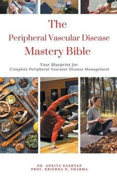 Coperta cărții 'The Peripheral Vascular Disease Mastery Bible: Your Blueprint For Complete Peripheral Vascular Disease Management -'